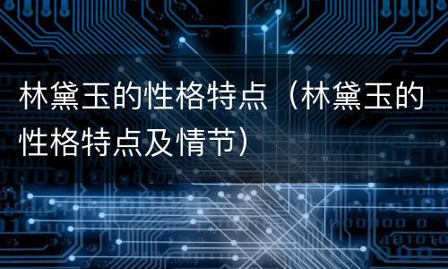 林黛玉的性格特点（林黛玉的性格特点及情节）