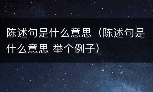 陈述句是什么意思（陈述句是什么意思 举个例子）
