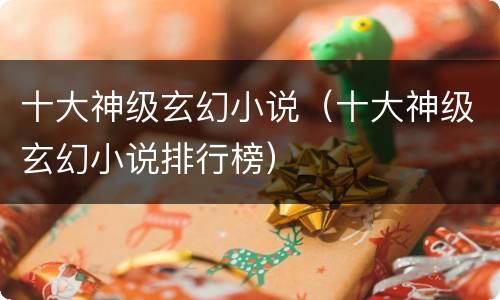 十大神级玄幻小说（十大神级玄幻小说排行榜）