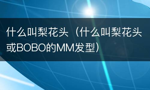 什么叫梨花头（什么叫梨花头或BOBO的MM发型）