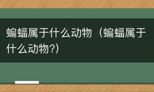 蝙蝠属于什么动物（蝙蝠属于什么动物?）