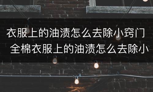 衣服上的油渍怎么去除小窍门 全棉衣服上的油渍怎么去除小窍门