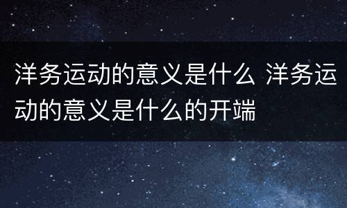 洋务运动的意义是什么 洋务运动的意义是什么的开端