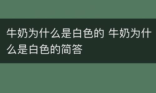 牛奶为什么是白色的 牛奶为什么是白色的简答
