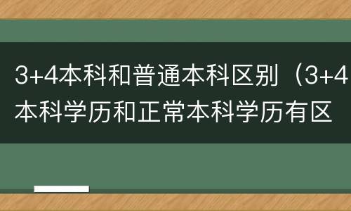 3+4本科和普通本科区别（3+4本科学历和正常本科学历有区别吗?）