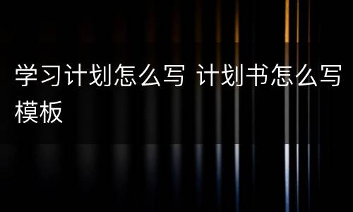 学习计划怎么写 计划书怎么写模板