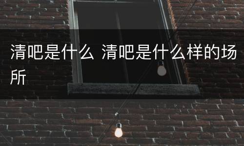 清吧是什么 清吧是什么样的场所