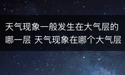 天气现象一般发生在大气层的哪一层 天气现象在哪个大气层