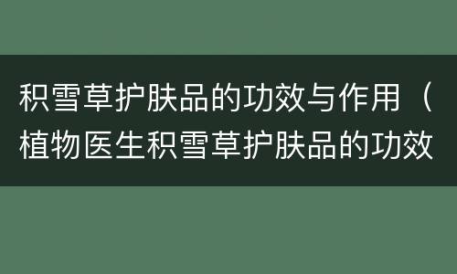 积雪草护肤品的功效与作用（植物医生积雪草护肤品的功效与作用）