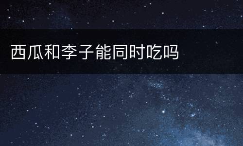 西瓜和李子能同时吃吗