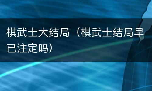 棋武士大结局（棋武士结局早已注定吗）