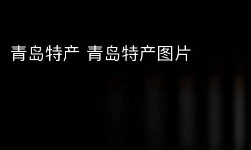 青岛特产 青岛特产图片