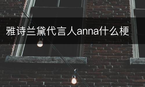 雅诗兰黛代言人anna什么梗