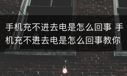 手机充不进去电是怎么回事 手机充不进去电是怎么回事教你一招