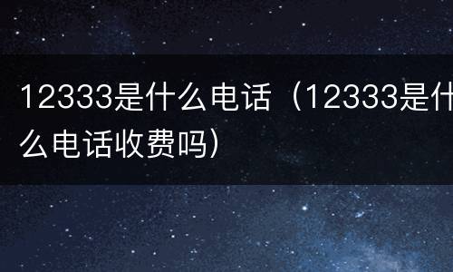 12333是什么电话（12333是什么电话收费吗）