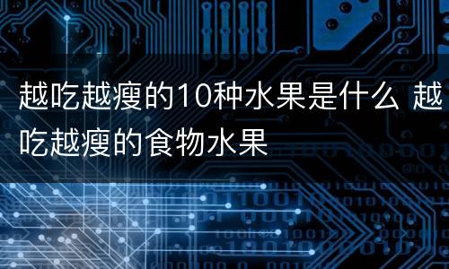 越吃越瘦的10种水果是什么 越吃越瘦的食物水果