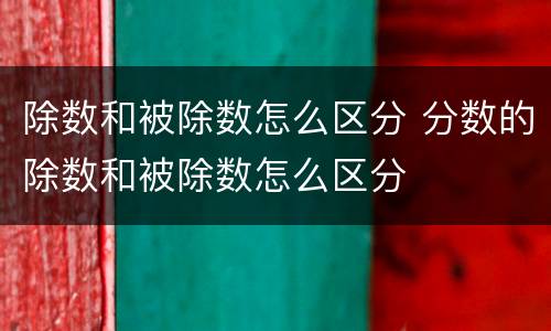 除数和被除数怎么区分 分数的除数和被除数怎么区分