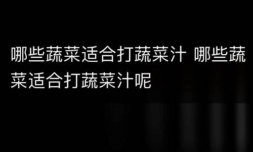 哪些蔬菜适合打蔬菜汁 哪些蔬菜适合打蔬菜汁呢