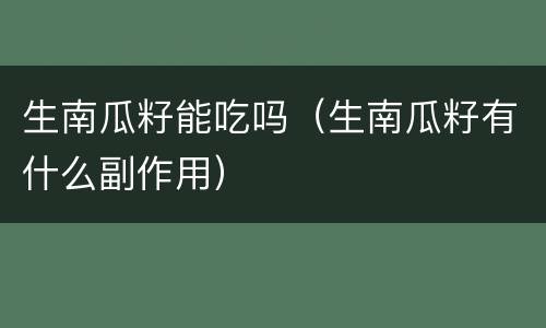 生南瓜籽能吃吗（生南瓜籽有什么副作用）