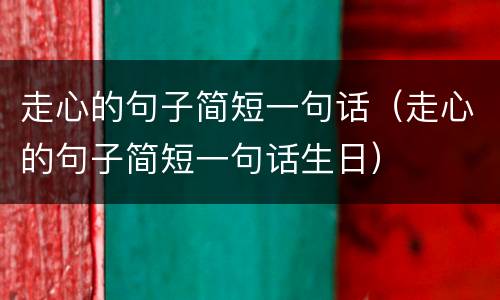 走心的句子简短一句话（走心的句子简短一句话生日）