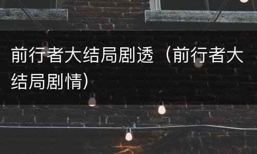 前行者大结局剧透（前行者大结局剧情）