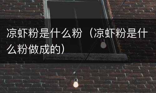 凉虾粉是什么粉（凉虾粉是什么粉做成的）
