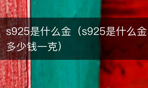 s925是什么金（s925是什么金多少钱一克）