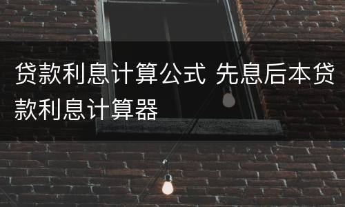 贷款利息计算公式 先息后本贷款利息计算器