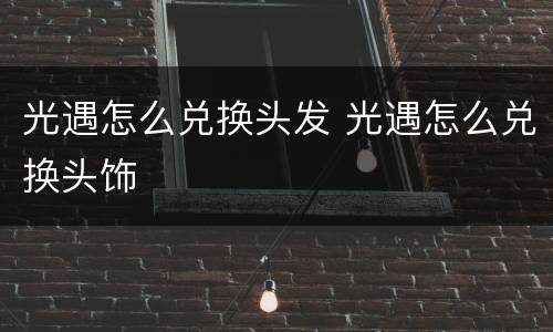 光遇怎么兑换头发 光遇怎么兑换头饰