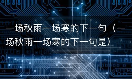 一场秋雨一场寒的下一句（一场秋雨一场寒的下一句是）