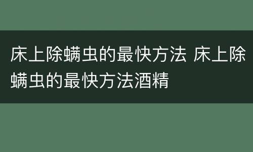 床上除螨虫的最快方法 床上除螨虫的最快方法酒精
