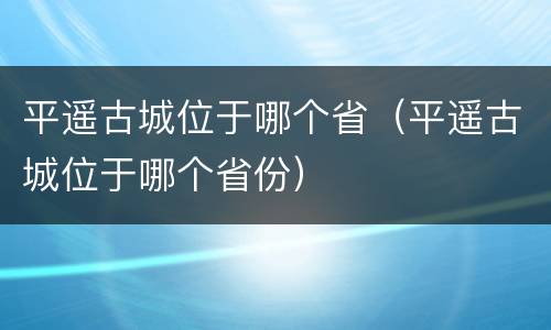 平遥古城位于哪个省（平遥古城位于哪个省份）