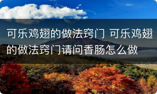 可乐鸡翅的做法窍门 可乐鸡翅的做法窍门请问香肠怎么做