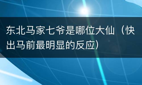 东北马家七爷是哪位大仙（快出马前最明显的反应）