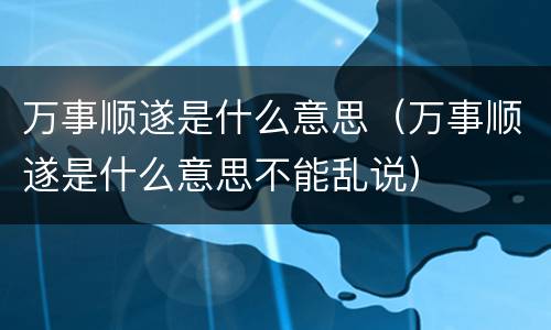 万事顺遂是什么意思（万事顺遂是什么意思不能乱说）