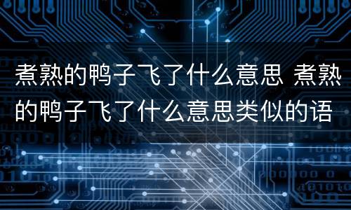 煮熟的鸭子飞了什么意思 煮熟的鸭子飞了什么意思类似的语句