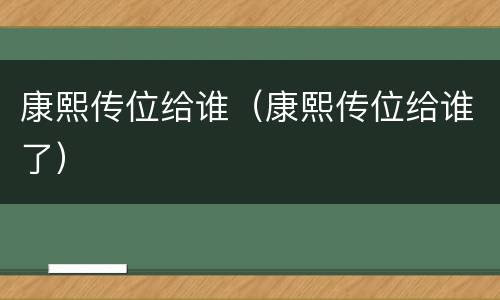 康熙传位给谁（康熙传位给谁了）
