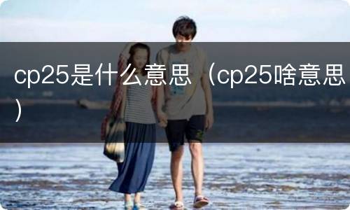 cp25是什么意思（cp25啥意思）