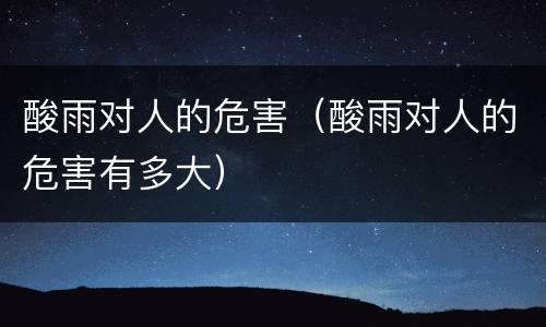 酸雨对人的危害（酸雨对人的危害有多大）