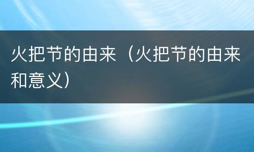 火把节的由来（火把节的由来和意义）