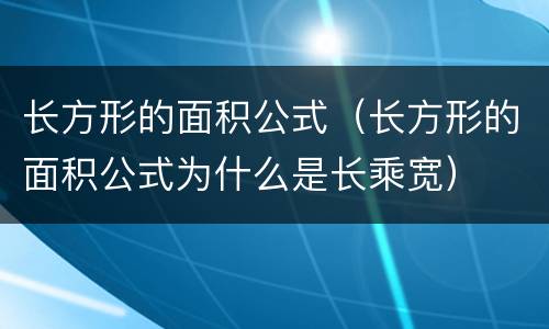 长方形的面积公式（长方形的面积公式为什么是长乘宽）