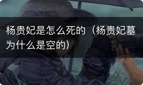 杨贵妃是怎么死的（杨贵妃墓为什么是空的）