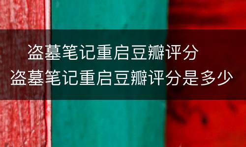 ​盗墓笔记重启豆瓣评分  ​盗墓笔记重启豆瓣评分是多少