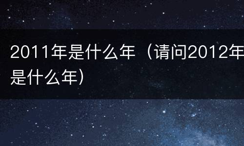 2011年是什么年（请问2012年是什么年）
