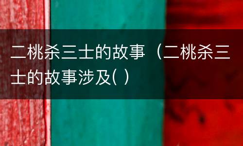 二桃杀三士的故事（二桃杀三士的故事涉及( ）