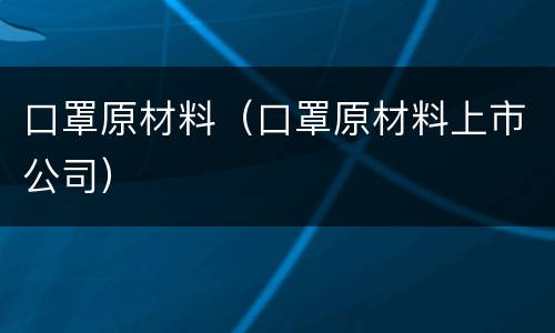 口罩原材料（口罩原材料上市公司）