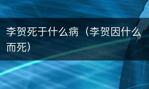 李贺死于什么病（李贺因什么而死）