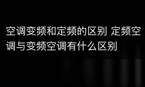 空调变频和定频的区别 定频空调与变频空调有什么区别