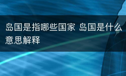 岛国是指哪些国家 岛国是什么意思解释
