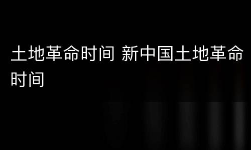 土地革命时间 新中国土地革命时间